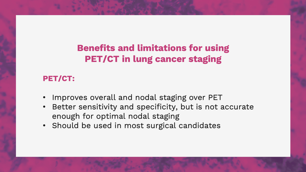 Slide discussing the benefits and limitations for using PET/CT in lung cancer staging, including that it has better sensitivity and specificity over PET, but is not accurate enough for optimal nodal staging.
