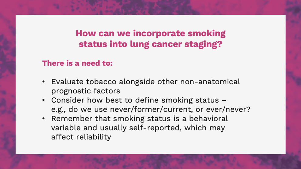 Slide discussing the incorporation of smoking status into lung cancer staging. Key points include evaluating tobacco with other prognostic factors, defining smoking status, and noting that it is a self-reported behavioral variable.