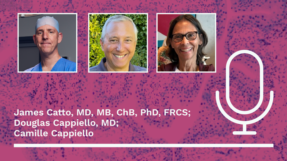 Headshots of James Catto, Douglas Cappiello and Camille Cappiello are displayed on a purple background with a white outline of a microphone to the right. The text “James Catto, MD, MB, ChB, PhD, FRCS; Douglas Cappiello, MD; Camille Cappiello” is written in white below the headshots.